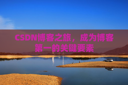 CSDN博客之旅，成为博客第一的关键要素